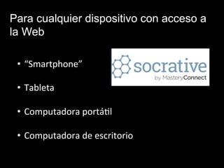Para cualquier dispositivo con acceso a
la Web
•  “Smartphone”	
  
•  Tableta	
  
•  Computadora	
  portá5l	
  
•  Computadora	
  de	
  escritorio	
  
	
  
 