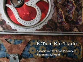+
ICTs in Fair Trade
Association for Craft Producers
Kathmandu, Nepal
 