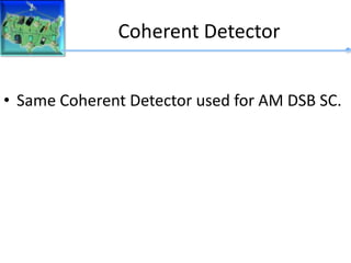 Coherent Detector
• Same Coherent Detector used for AM DSB SC.
 