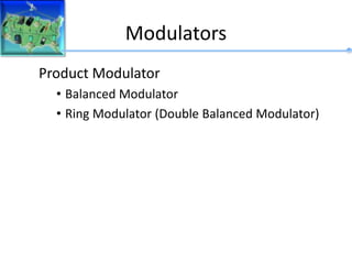 Modulators
Product Modulator
• Balanced Modulator
• Ring Modulator (Double Balanced Modulator)
 