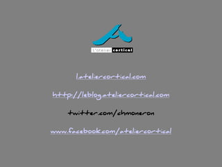 l.ateliercortical.com
http://leblog.ateliercortical.com
twitter.com/chmoneron
www.facebook.com/ateliercortical
À votre écoute depuis 1996
 