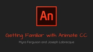 Getting Familiar with Animate CC
Myra Ferguson and Joseph Labrecque
 