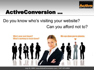 ActiveConversion … July 22, 2009 | www.ActiveConversion.com | 1-877-872-2ROI Do you know who’s visiting your website? 					     Can you afford not to? 