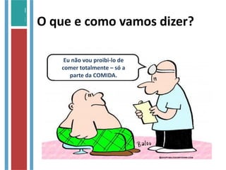 O que e como vamos dizer?
Eu não vou proibi-lo de
comer totalmente – só a
parte da COMIDA.
 