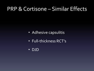 Conclusion
• PRP can help diminish pain and improve
 function and ROM in patients with specific
 shoulder pathologies more than cortisone but
 with significantly less side-effects or risks


• Randomized study needed to confirm results
 