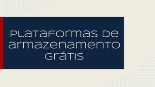 plataformas de 
armazenamento 
grátis 
 