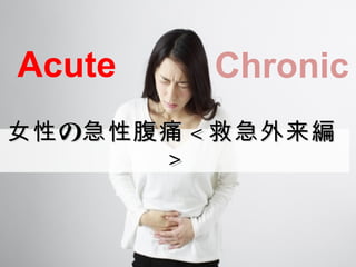 の女性 急性腹痛の女性 急性腹痛 << 救急外来編救急外来編
>>
Acute Chronic
 