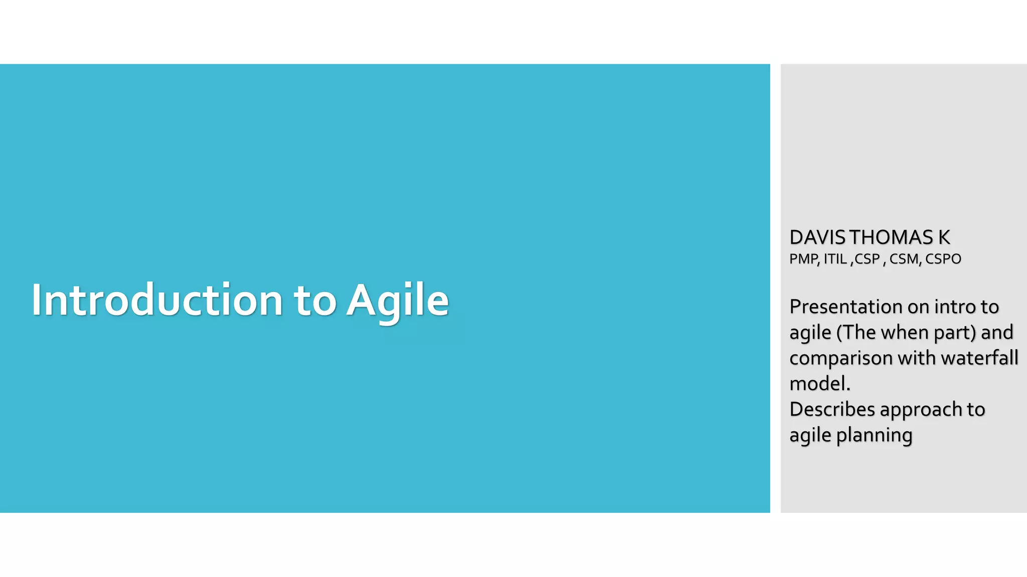 Agile Methodology
DAVISTHOMAS K
PMP, ITIL ,CSP , CSM, CSPO
Presentation on Intro to
agile andAPM frame
work
 