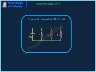 Physics Helpline
L K Satapathy
Transient Current QA 1
Transient Current in LR Circuit
L1
5V
L2R
 
