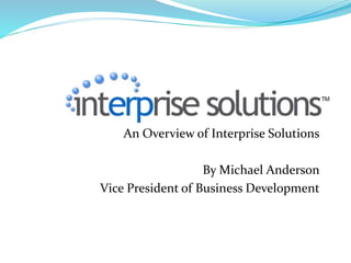 An Overview of Interprise Solutions
By Michael Anderson
Vice President of Business Development
 
