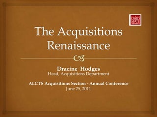 The AcquisitionsRenaissance Dracine  HodgesHead, Acquisitions Department ALCTS Acquisitions Section - Annual Conference June 25, 2011 