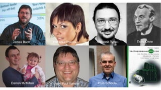 James Bach Наталья Руколь Алексей Лупан Поль Отле
Darren McMillan Jean Paul Varwijk Huib Schoots
 