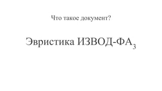 Что такое документ?
Эвристика ИЗВОД-ФА3
 