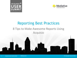 Reporting Best Practices
                   8 Tips to Make Awesome Reports Using
                                  Acquisio




1   Acquisio User Summit 2012    #ACQsummit                © Copyright Acquisio 2012
 