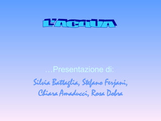 … Presentazione di:  Silvia Battaglia, Stefano Ferjani, Chiara Amaducci, Rosa Dobra L'ACqUA 