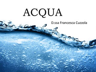 ACQUA
D.ssa Francesca Cuzzola
 