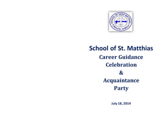 School of St. Matthias
Career Guidance
Celebration
&
Acquaintance
Party
July 18, 2014
 