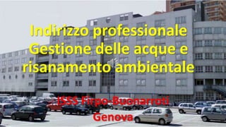 Indirizzo professionale
Gestione delle acque e
risanamento ambientale
ISSS Firpo-Buonarroti
Genova
 