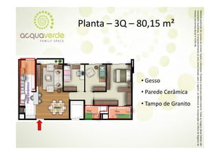 Material prelim
              minar de consulta a corretor. Sujeito a alterações. Proibida a venda para público externo. T
                                ao                o                                                      Todas as imagens desse folheto são
meramente ilustrativas. O empre eendimento só será comercializado a
                                                   á                 após o registro do Memorial de Inco orporação no Oficío de Registro de
                                                                                                                           o
Imóveis nos ter
              rmos da Lei n° 4.59
                                91‐46.
                                                                                                    • Tampo de Granito
                                                                                • Parede Cerâmica
        Planta – 3Q – 80 15 m²
        Planta  3Q  80,15 m




                                                                     • Gesso




                                                                                                                         Cerâmico
                                                                                                                         Piso
                                                                                                                         Cerâmico
                                                                                                                         Piso
                                                                              Cerâmico
                                                                         Piso C
 
