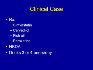 Clinical Case
• Rx:
– Simvastatin
– Carvedilol
– Fish oil
– Paroxetine
• NKDA
• Drinks 3 or 4 beers/day
 