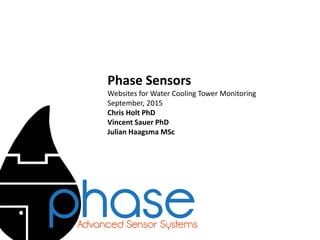 Phase Sensors
Websites for Water Cooling Tower Monitoring
September, 2015
Chris Holt PhD
Vincent Sauer PhD
Julian Haagsma MSc
 