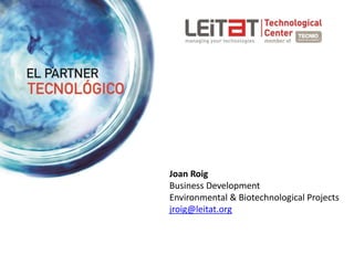 Joan Roig
Business Development
Environmental & Biotechnological Projects
jroig@leitat.org
 