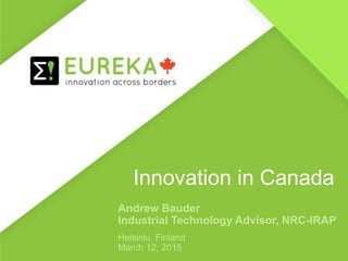 Innovation in Canada
Andrew Bauder
Industrial Technology Advisor, NRC-IRAP
Helsinki, Finland
March 12, 2015
 