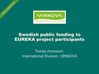 Swedish public funding to
EUREKA project participants
Tomas Aronsson
International Division, VINNOVA
 