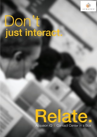 Don’t
just interact.




       Relate.
       Acqueon iQ | Contact Center in a Box
 