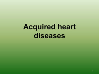 Acquired heart
  diseases



                 1
 