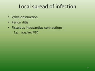 Local spread of infection
• Valve obstruction
• Pericarditis
• Fistulous intracardiac connections
   E.g. , acquired VSD




                                       101
 