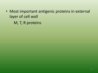 • Most important antigenic proteins in external
  layer of cell wall
     M, T, R proteins




                                                  11
 