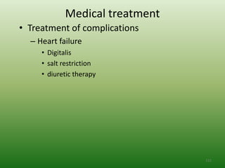 Medical treatment
• Treatment of complications
  – Heart failure
     • Digitalis
     • salt restriction
     • diuretic therapy




                                111
 