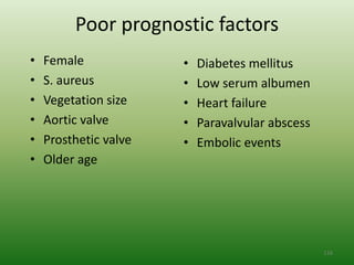 Poor prognostic factors
•   Female             •   Diabetes mellitus
•   S. aureus          •   Low serum albumen
•   Vegetation size    •   Heart failure
•   Aortic valve       •   Paravalvular abscess
•   Prosthetic valve   •   Embolic events
•   Older age




                                                  116
 