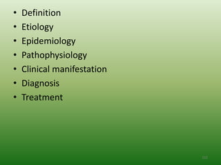 •   Definition
•   Etiology
•   Epidemiology
•   Pathophysiology
•   Clinical manifestation
•   Diagnosis
•   Treatment




                             122
 