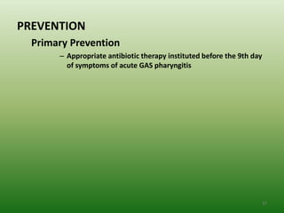 PREVENTION
  Primary Prevention
       – Appropriate antibiotic therapy instituted before the 9th day
         of symptoms of acute GAS pharyngitis




                                                                        37
 