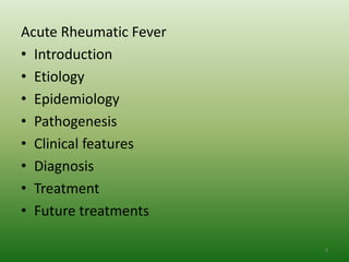 Acute Rheumatic Fever
• Introduction
• Etiology
• Epidemiology
• Pathogenesis
• Clinical features
• Diagnosis
• Treatment
• Future treatments

                        4
 