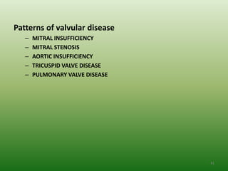 Patterns of valvular disease
   –   MITRAL INSUFFICIENCY
   –   MITRAL STENOSIS
   –   AORTIC INSUFFICIENCY
   –   TRICUSPID VALVE DISEASE
   –   PULMONARY VALVE DISEASE




                                 41
 