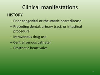 Clinical manifestations
HISTORY
 – Prior congenital or rheumatic heart disease
 – Preceding dental, urinary tract, or intestinal
   procedure
 – Intravenous drug use
 – Central venous catheter
 – Prosthetic heart valve




                                                    76
 