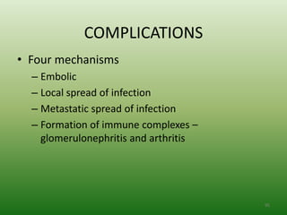 COMPLICATIONS
• Four mechanisms
  – Embolic
  – Local spread of infection
  – Metastatic spread of infection
  – Formation of immune complexes –
    glomerulonephritis and arthritis




                                       95
 