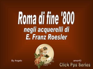 Roma di fine '800 negli acquerelli di E. Franz Roesler By Angelo  amor43 Click Pps Series 