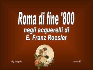 Roma di fine '800 negli acquerelli di E. Franz Roesler By Angelo  amor43 