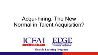 Acqui-hiring: The New
Normal in Talent Acquisition?
 