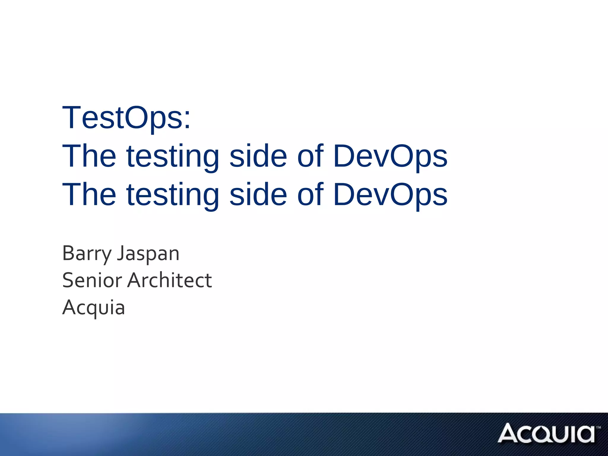 TestOps:
The testing side of DevOps
The testing side of DevOps
Barry Jaspan
Senior Architect
Acquia
 