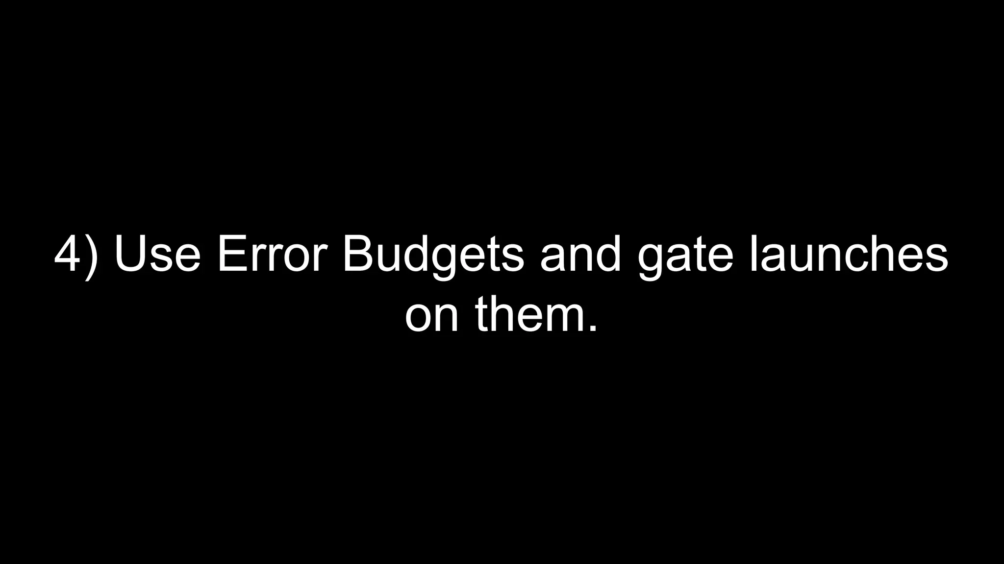 4) Use Error Budgets and gate launches
on them.
 