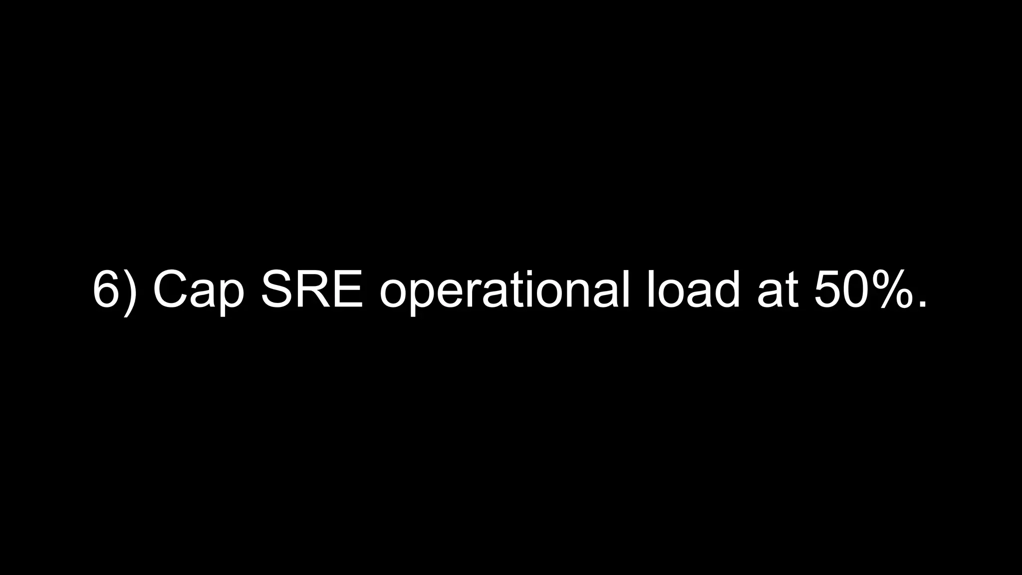 6) Cap SRE operational load at 50%.
 