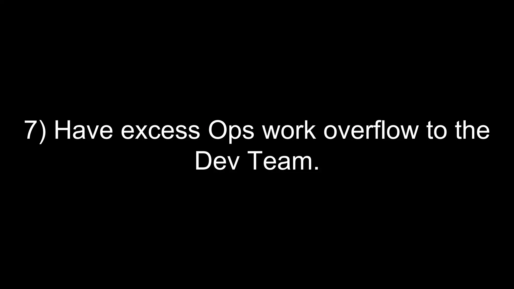 7) Have excess Ops work overflow to the
Dev Team.
 