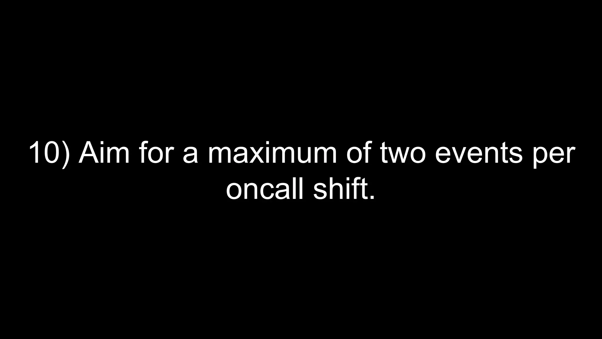10) Aim for a maximum of two events per
oncall shift.
 