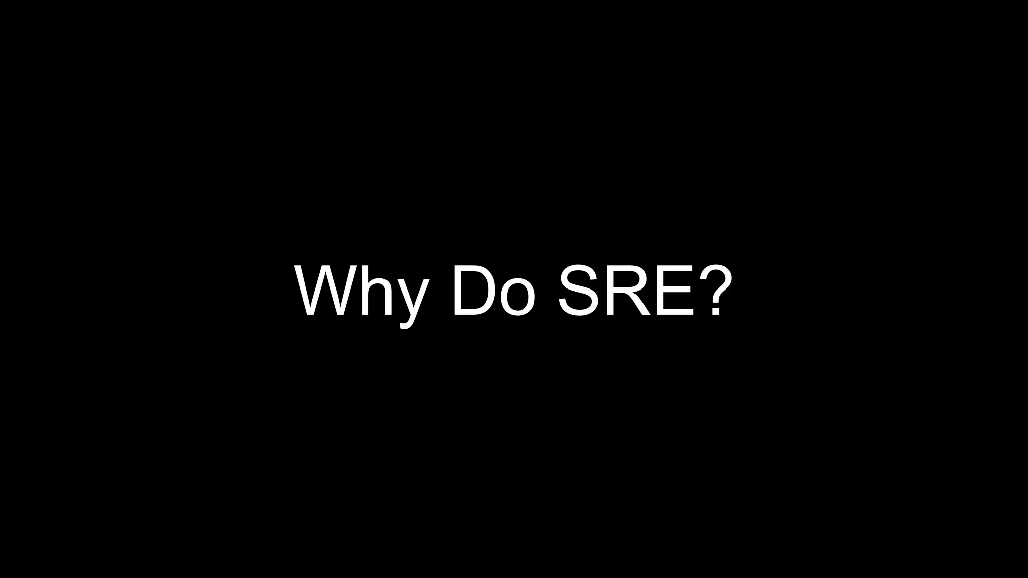 Why Do SRE?
 