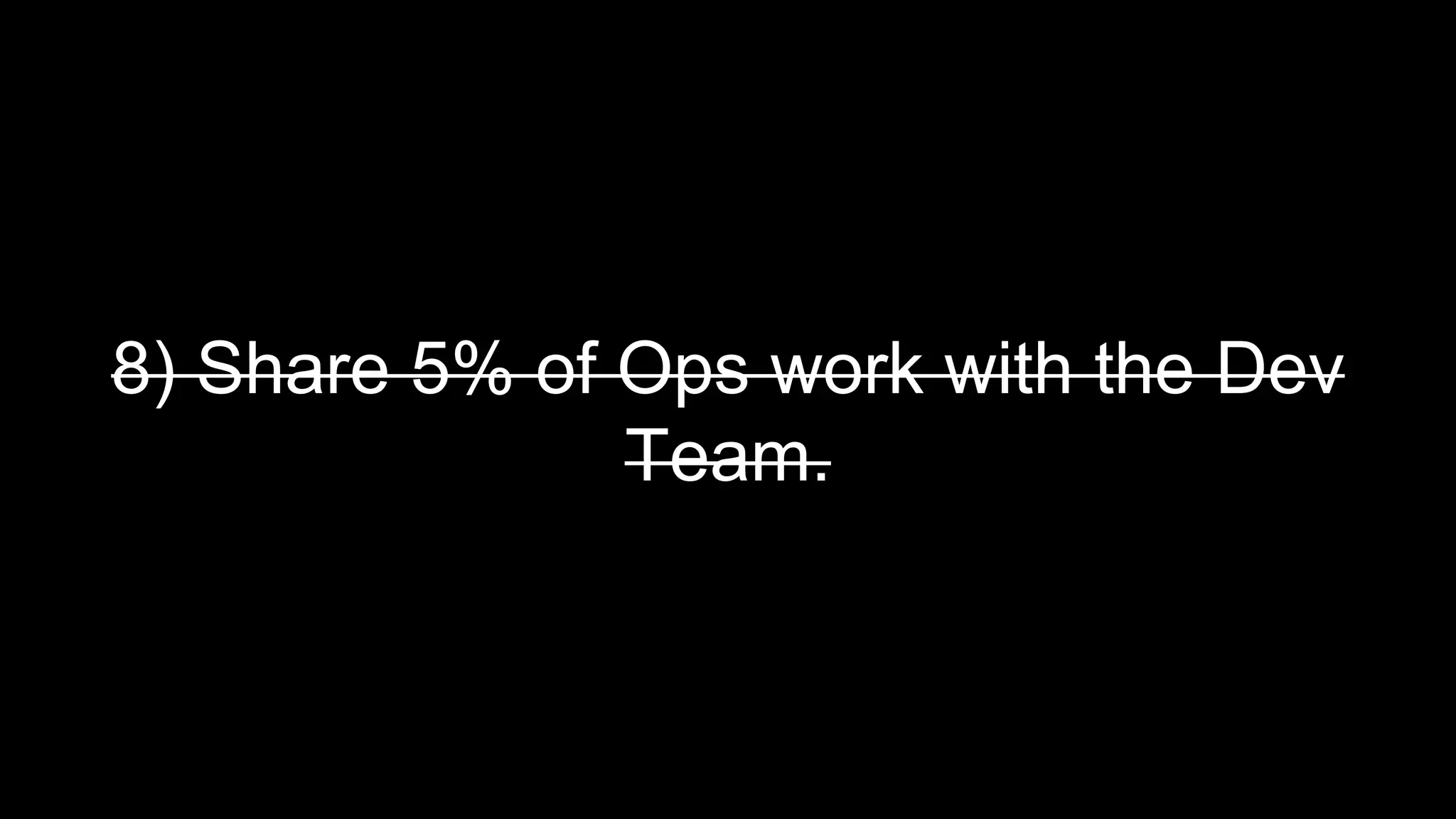 8) Share 5% of Ops work with the Dev
Team.
 
